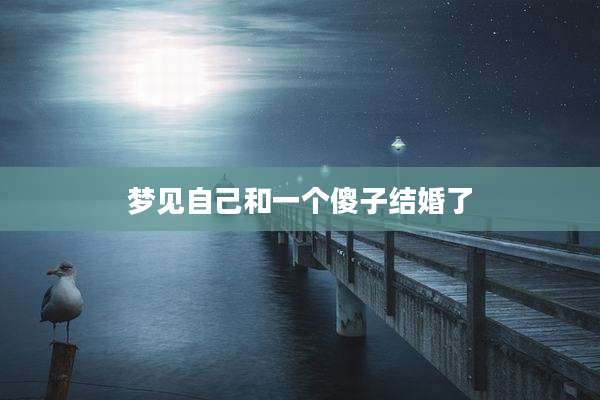 梦见自己和一个傻子结婚了