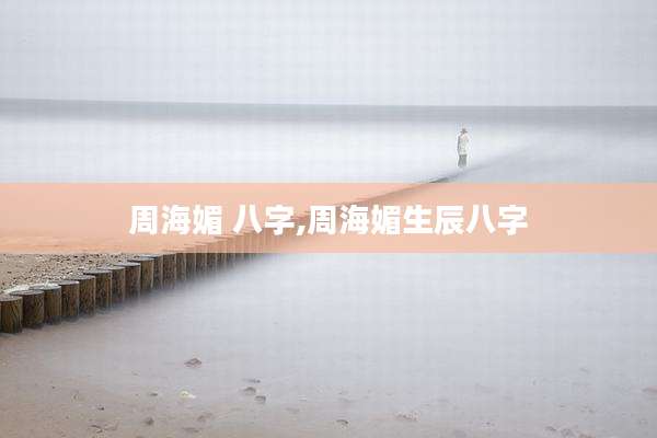 周海媚 八字,周海媚生辰八字