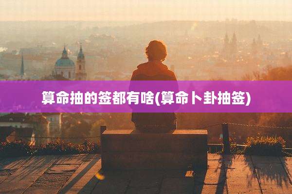 算命抽的签都有啥(算命卜卦抽签)