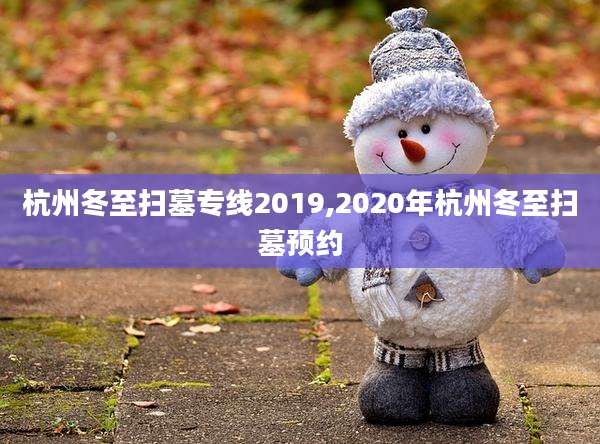 杭州冬至扫墓专线2019,2020年杭州冬至扫墓预约
