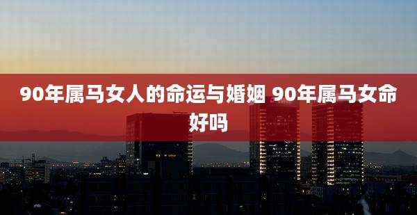 90年属马女人的命运与婚姻 90年属马女命好吗