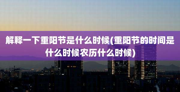 解释一下重阳节是什么时候(重阳节的时间是什么时候农历什么时候)