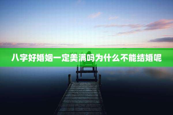 八字好婚姻一定美满吗为什么不能结婚呢