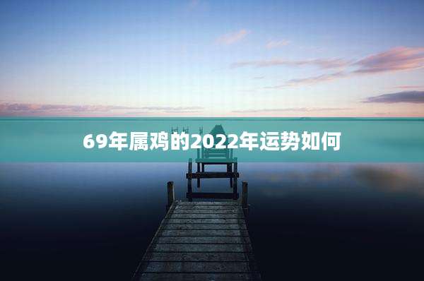 69年属鸡的2022年运势如何