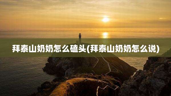 拜泰山奶奶怎么磕头(拜泰山奶奶怎么说)