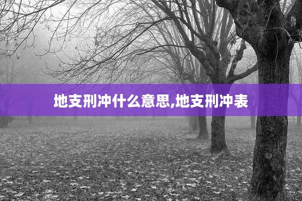 地支刑冲什么意思,地支刑冲表