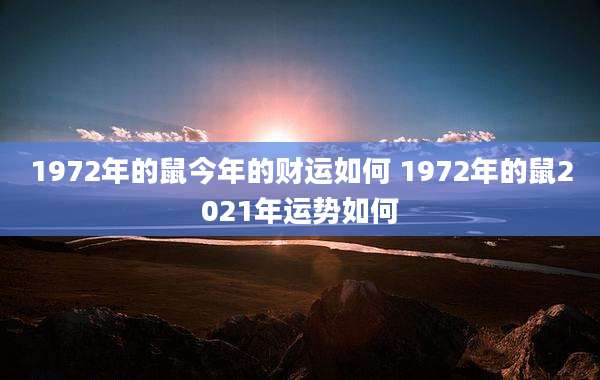 1972年的鼠今年的财运如何 1972年的鼠2021年运势如何