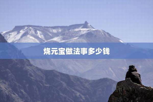 烧元宝做法事多少钱