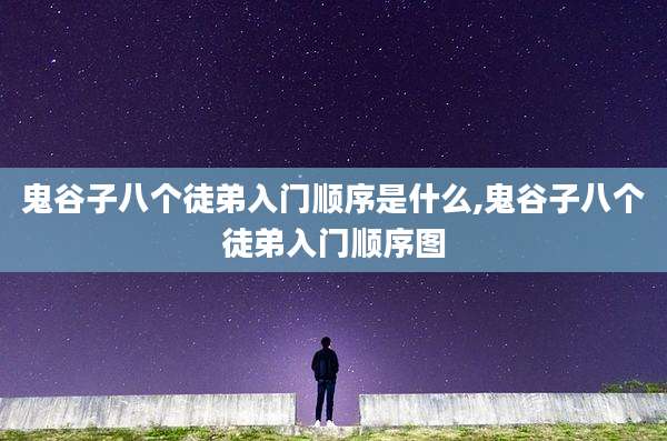 鬼谷子八个徒弟入门顺序是什么,鬼谷子八个徒弟入门顺序图