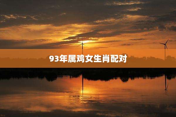 93年属鸡女生肖配对