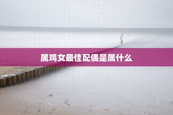 属鸡女最佳配偶是属什么