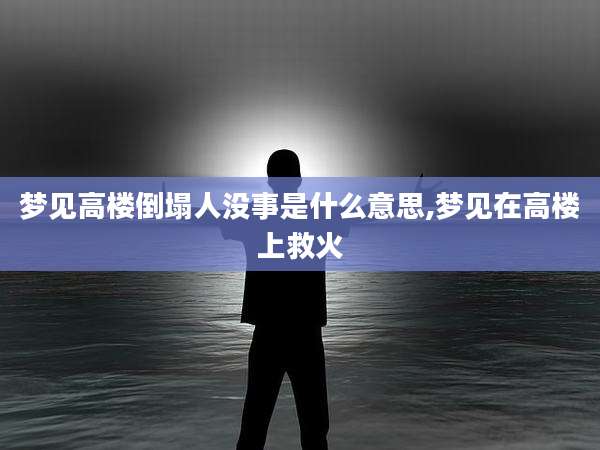 梦见高楼倒塌人没事是什么意思,梦见在高楼上救火