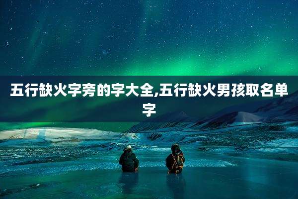 五行缺火字旁的字大全,五行缺火男孩取名单字