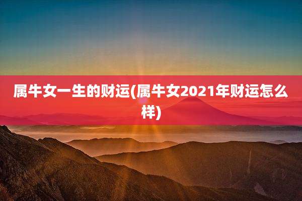 属牛女一生的财运(属牛女2021年财运怎么样)