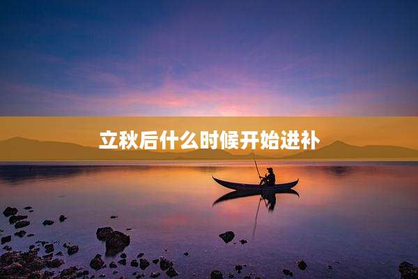 立秋后什么时候开始进补