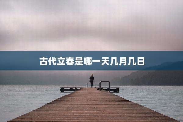 古代立春是哪一天几月几日