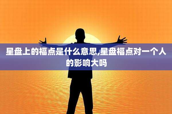星盘上的福点是什么意思,星盘福点对一个人的影响大吗