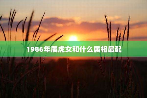 1986年属虎女和什么属相最配