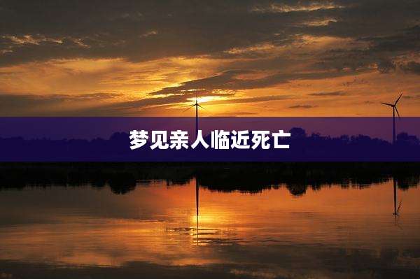 梦见亲人临近死亡