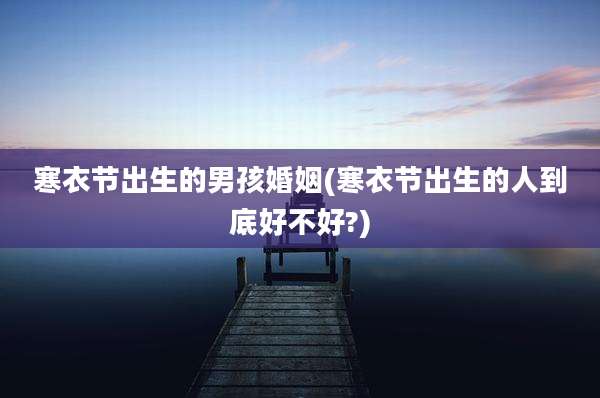 寒衣节出生的男孩婚姻(寒衣节出生的人到底好不好?)