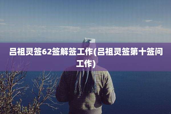 吕祖灵签62签解签工作(吕祖灵签第十签问工作)