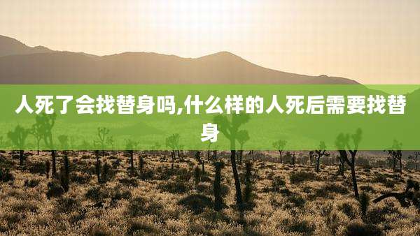 人死了会找替身吗,什么样的人死后需要找替身