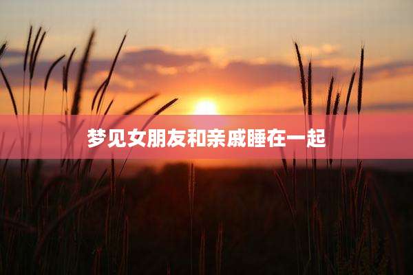 梦见女朋友和亲戚睡在一起