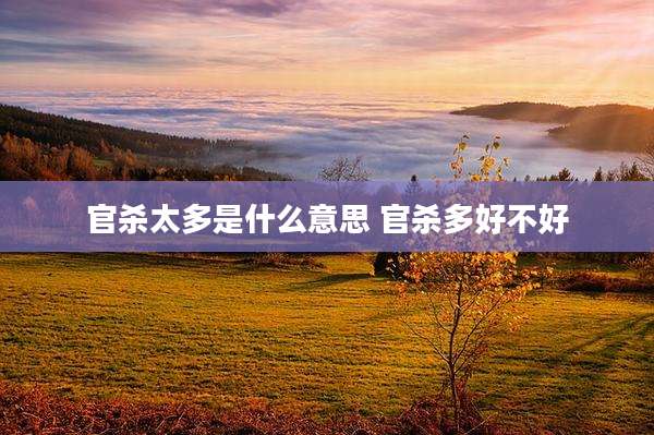 官杀太多是什么意思 官杀多好不好