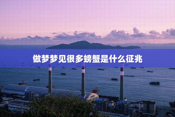 做梦梦见很多螃蟹是什么征兆