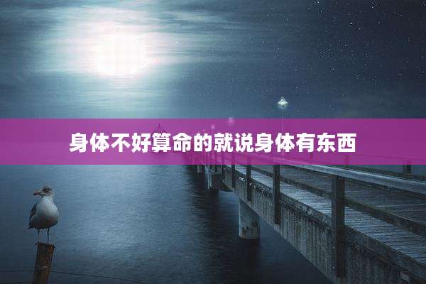 身体不好算命的就说身体有东西