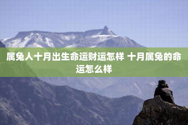 属兔人十月出生命运财运怎样 十月属兔的命运怎么样