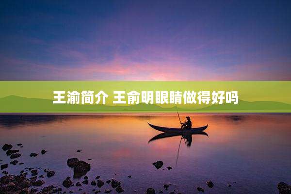 王渝简介 王俞明眼睛做得好吗