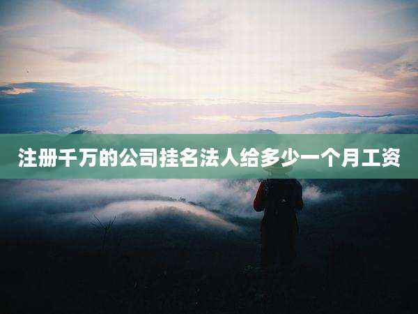 注册千万的公司挂名法人给多少一个月工资