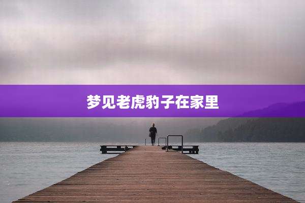 梦见老虎豹子在家里