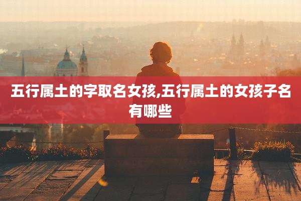 五行属土的字取名女孩,五行属土的女孩子名有哪些