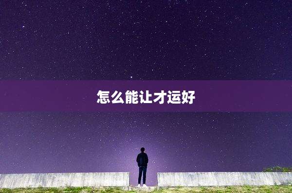 怎么能让才运好