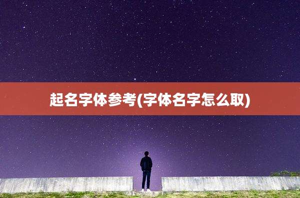 起名字体参考(字体名字怎么取)