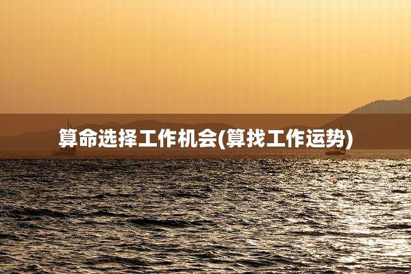 算命选择工作机会(算找工作运势)