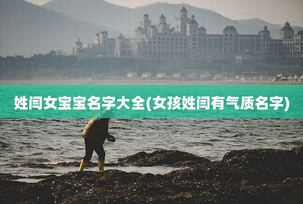 姓闫女宝宝名字大全(女孩姓闫有气质名字)