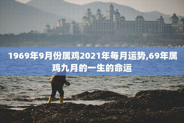 1969年9月份属鸡2021年每月运势,69年属鸡九月的一生的命运
