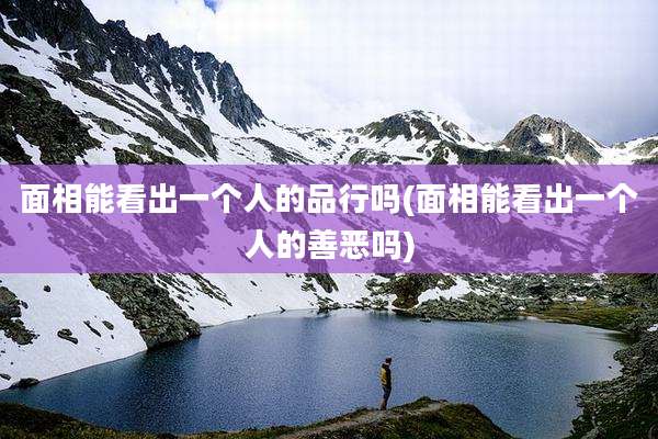 面相能看出一个人的品行吗(面相能看出一个人的善恶吗)