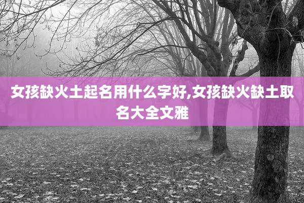 女孩缺火土起名用什么字好,女孩缺火缺土取名大全文雅