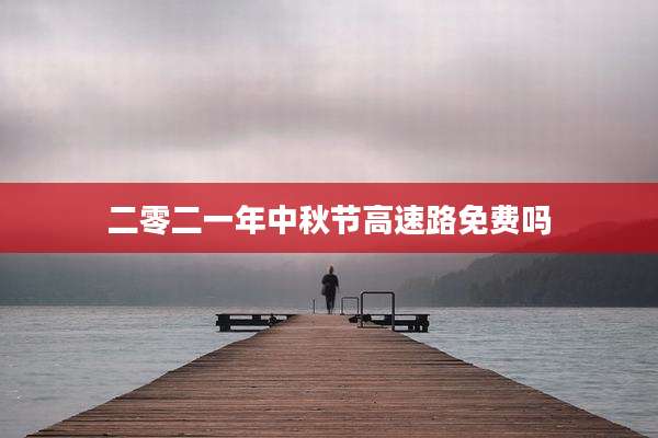 二零二一年中秋节高速路免费吗