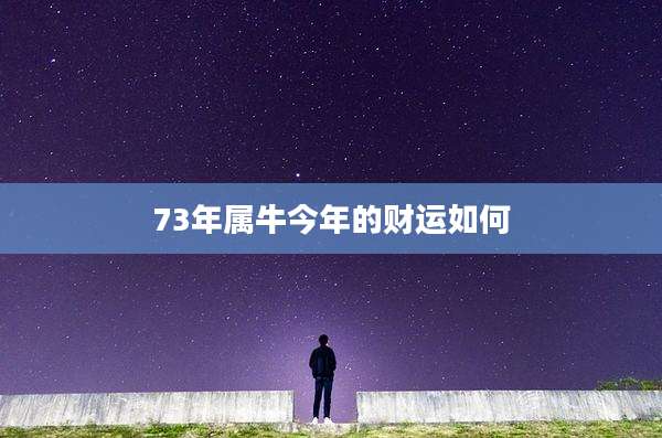 73年属牛今年的财运如何
