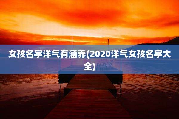 女孩名字洋气有涵养(2020洋气女孩名字大全)