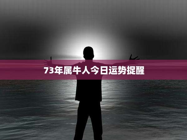73年属牛人今日运势捉醒