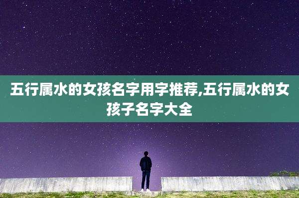 五行属水的女孩名字用字推荐,五行属水的女孩子名字大全