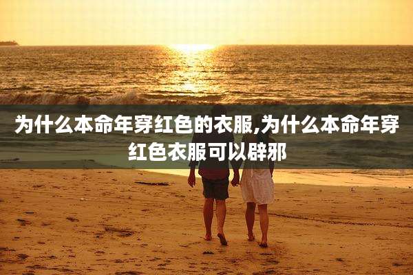 为什么本命年穿红色的衣服,为什么本命年穿红色衣服可以辟邪