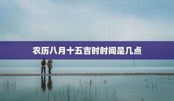 农历八月十五吉时时间是几点