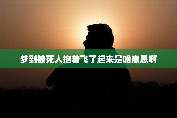 梦到被死人抱着飞了起来是啥意思啊